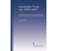 Geschichte Tirols von 1809-1814: miteinem ausblick auf die organisation des landes und den grossen verfassungs-kampf