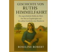 GESCHICHTE VON RUTHS HIMMELFAHRT:: Die ungewöhnliche Heldin der Bibel, der Mut zur Zugehörigkeit und die zeitlose Geschichte einer Moabiterin