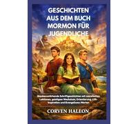 GESCHICHTEN AUS DEM BUCH MORMON FÜR JUGENDLICHE: Glaubensstärkende Schriftgeschichten mit moralischen Lektionen, geistigem Wachstum, Orientierung, LDS-Inspiration und Evangeliums-Werten