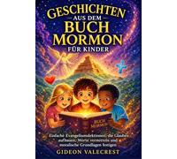 GESCHICHTEN AUS DEM BUCH MORMON FÜR KINDER: Einfache Evangeliumslektionen, die Glauben aufbauen, Werte vermitteln und moralische Grundlagen festigen