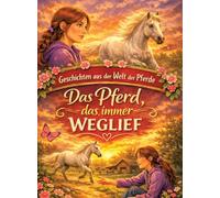 Geschichten aus der Welt der Pferde: Das Pferd, das immer weglief