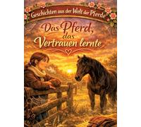 Geschichten aus der Welt der Pferde: Das Pferd, das Vertrauen lernte - Pferdegeschichte ab 10 Jahre