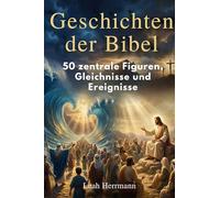 Geschichten der Bibel: 50 zentrale Figuren, Gleichnisse und Ereignisse