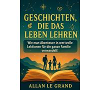 GESCHICHTEN, DIE DAS LEBEN LEHREN: Wie man Abenteuer in wertvolle Lektionen für die ganze Familie verwandelt!: 1 (märchen zum einschlafen)