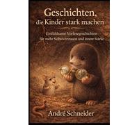 Geschichten, die Kinder stark machen: Einfühlsame Vorlesegeschichten für mehr Selbstvertrauen und innere Stärke