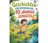 Geschichten Für Erstaunliche 10 Jährige Jungen: 20 Erzählungen über Mut und Motivation, um Selbstvertrauen, Tapferkeit und lebenslange Freundschaften aufzubauen