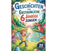 Geschichten Für Erstaunliche 6 Jährige Jungen: 20 Erzählungen, Die Kleine Kinder Mit Motivation, Mut Und Der Magie Der Freundschaft Inspirieren