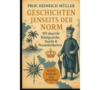 Geschichten jenseits der Norm: 101 skurrile Königreiche, Inseln & Persönlichkeiten (Kuriose Welten - 101 Geschichten, die man kaum glaubt)