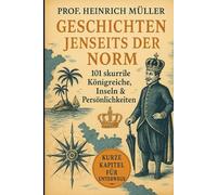 Geschichten jenseits der Norm: 101 skurrile Königreiche, Inseln & Persönlichkeiten (Kuriose Welten - 101 Geschichten, die man kaum glaubt)