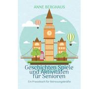 Geschichten Spiele und Aktivierungen für Senioren: Ein Praxisbuch für Betreuungskräfte