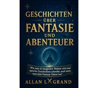 GESCHICHTEN ÜBER FANTASIE UND ABENTEUER: Wie man in imaginäre Welten reist und epische Geschichten schreibt, auch wenn man kein Fantasy-Talent hat!: 4 (märchen zum einschlafen)