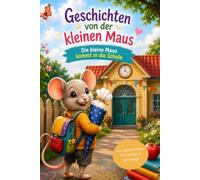 Geschichten von der kleinen Maus - Die kleine Maus kommt in die Schule: 9 tolle Kurzgeschichten für Kinder, eine Sammlung schöner Geschichten mit einer guten Leselänge von 5-8 Minuten