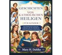 GESCHICHTEN VON KATHOLISCHEN HEILIGEN FÜR KINDER: Eine Sammlung lebensverändernder Erzählungen voller Mut, Mitgefühl und Glauben zur Stärkung von junge Herzen