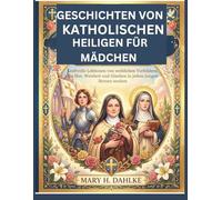 GESCHICHTEN VON KATHOLISCHEN HEILIGEN FÜR MÄDCHEN: Kraftvolle Lektionen von weiblichen Vorbildern, die Mut, Weisheit und Glauben in jedem jungen Herzen wecken