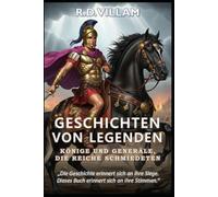 Geschichten von Legenden: Könige und Generäle, die Reiche schmiedeten: 20 Geschichten aus erster Hand über antike Feldherren, Imperiumsgründer und legendäre Eroberer der Geschichte