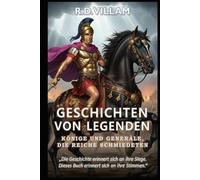 Geschichten von Legenden: Könige und Generäle, die Reiche schmiedeten: 20 Geschichten aus erster Hand über antike Feldherren, Imperiumsgründer und legendäre Eroberer der Geschichte