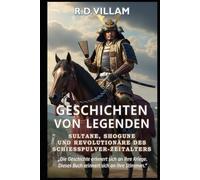 Geschichten von Legenden: Sultane, Shogune & Revolutionäre des Schießpulver-Zeitalters: Die größten Generäle, Imperiumsgründer und legendären Eroberer der Geschichte