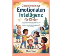 Geschichten zur emotionalen Intelligenz für Kinder: Kurze Geschichten zur Förderung von Selbstvertrauen, Selbstbeherrschung, Empathie und sozialen Kompetenzen (6-10 Jahre)