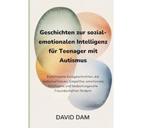 Geschichten zur sozial-emotionalen Intelligenz für Teenager mit Autismus: Einfühlsame Kurzgeschichten, die Selbstvertrauen, Empathie, emotionale Intelligenz und bedeutungsvolle Freundschaften fördern