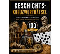 Geschichts-Kreuzworträtsel: 100 spannende Kreuzworträtsel rund um die Geschichte der Welt - Von der Antike bis zur Neuzeit