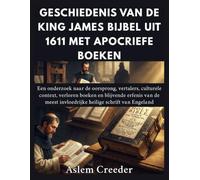 Geschiedenis van de King James Bijbel uit 1611 met apocriefe boeken: Een onderzoek naar de oorsprong, vertalers, culturele context, verloren boeken en blijvende erfenis van de meest invloedrijke heili