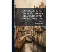 Geschiedenis Van Graaf Willem Van Holland, Roomsch Koning, Volume 1...