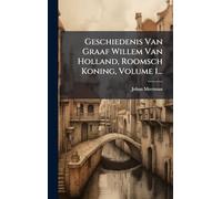 Geschiedenis Van Graaf Willem Van Holland, Roomsch Koning, Volume 1...
