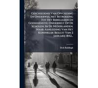 Geschiedenis Van Opvoeding En Onderwijs, Met Betrekking Tot Het Bijbellezen En Godsdienstig Onderrigt Op De Scholen, In De Nederlanden, Naar ... Het Koninklijk Besluit Van 2 Januarij 1842...
