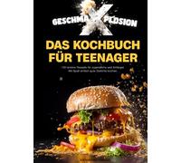 GESCHMA-X-PLOSION: Das Kochbuch für Teenager: 130 leckere Rezepte für Jugendliche und Anfänger. Mit Spaß, einfach gute Gerichte kochen.