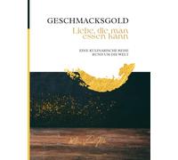 GESCHMACKSGOLD Liebe, die man essen kann: Eine kulinarische Reise um die Welt