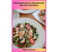 GESCHMACKVOLLES VEGETARISCHES SIBO-DIÄT-KOCHBUCH: Darmfreundliche pflanzliche Mahlzeiten mit einem 30-Tage-Plan und Low-FODMAP-Rezepten für Verdauungskomfort