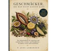 GESCHMÄCKER, DIE MAN NICHT KAUFEN KANN: 112 ESSBARE EXOTEN FÜR DEUTSCHLAND, ÖSTERREICH & DIE SCHWEIZ; Das Anbauhandbuch für winterharte und exotische ... - für Balkon, Garten und Gewächshaus