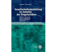 Gesellschaftsdarstellung im Zeitalter der Singularitäten: Narrative Antworten auf die zeitgenössische Repräsentationskrise Frankreichs (Studia Romanica)