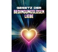 Gesetz der bedingungslosen Liebe: Die Gesetze des Universums