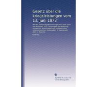 Gesetz über die kriegsleistungen vom 13. juni 1873: Mit den ausführungsbestimmungen nach dem stand von dezember 1914. Textausgabe mit einleitung, ... Herausgeber: 1. staatsanwalt Hahn in München