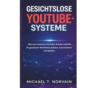 Gesichtslose YouTube-Systeme: Wie man anonyme YouTube-Kanäle mithilfe KI-gestützter Workflows aufbaut, automatisiert u skaliert (The Faceless Systems Series)