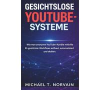 Gesichtslose YouTube-Systeme: Wie man anonyme YouTube-Kanäle mithilfe KI-gestützter Workflows aufbaut, automatisiert u skaliert (The Faceless Systems Series)