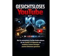 Gesichtsloses YouTube mit KI: Wie Sie automatisierte YouTube-Kanäle aufbauen, die mit ChatGPT, KI-Videotools und bewährten Content-Strategien passives Einkommen generieren