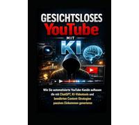 Gesichtsloses YouTube mit KI: Wie Sie automatisierte YouTube-Kanäle aufbauen, die mit ChatGPT, KI-Videotools und bewährten Content-Strategien passives Einkommen generieren