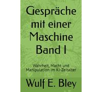 Gespräche mit einer Maschine Band I: Wahrheit, Macht und Manipulation im KI-Zeitalter