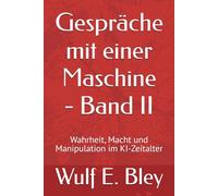 Gespräche mit einer Maschine - Band II: Wahrheit, Macht und Manipulation im KI-Zeitalter