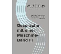 Gespräche mit einer Maschine- Band III: Wahrheit, Macht und Manipulation im KI-Zeitalter