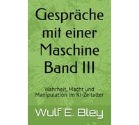Gespräche mit einer Maschine Band III: Wahrheit, Macht und Manipulation im KI-Zeitalter