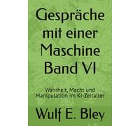 Gespräche mit einer Maschine Band VI: Wahrheit, Macht und Manipulation im KI-Zeitalter