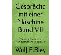 Gespräche mit einer Maschine Band VII: Wahrheit, Macht und Manipulation im KI-Zeitalter