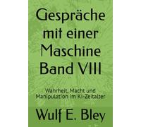 Gespräche mit einer Maschine Band VIII: Wahrheit, Macht und Manipulation im KI-Zeitalter