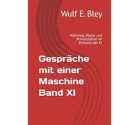 Gespräche mit einer Maschine Band XI: Wahrheit, Macht und Manipulation im Zeitalter der KI