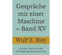 Gespräche mit einer Maschine - Band XV: Europa, Moral und die Erschöpfung des Fortschritts