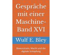 Gespräche mit einer Maschine-Band XVI: Bewusstsein, Macht und die digitale Schöpfung