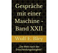 Gespräche mit einer Maschine - Band XXII: „Die Welt nach der Entscheidungslosigkeit“